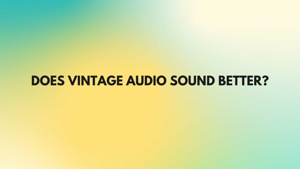 Does vintage audio sound better?