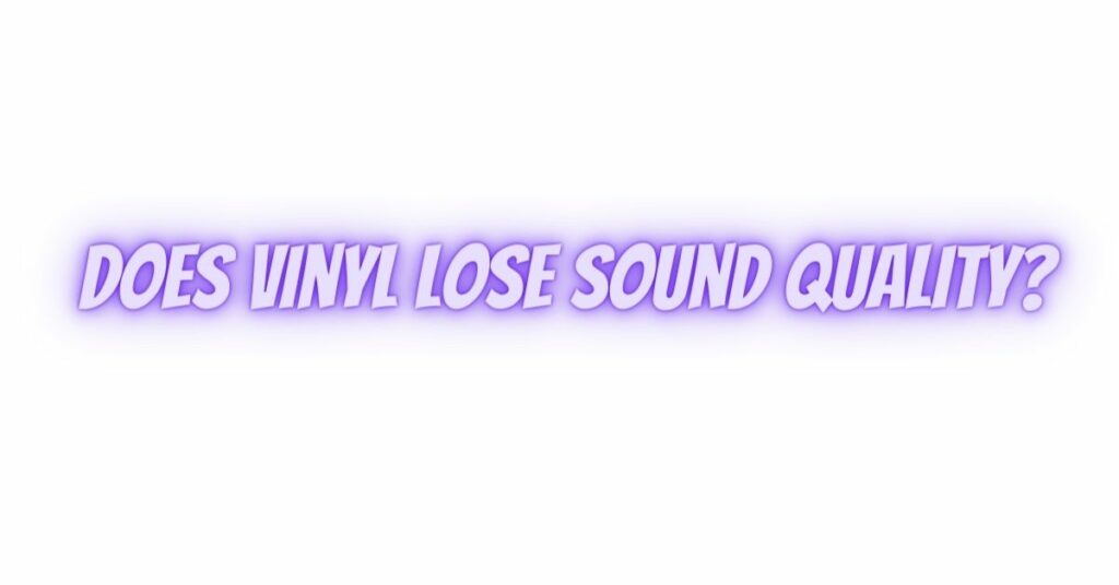 Does vinyl lose sound quality?