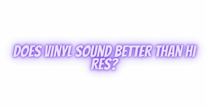 Does vinyl sound better than hi res?