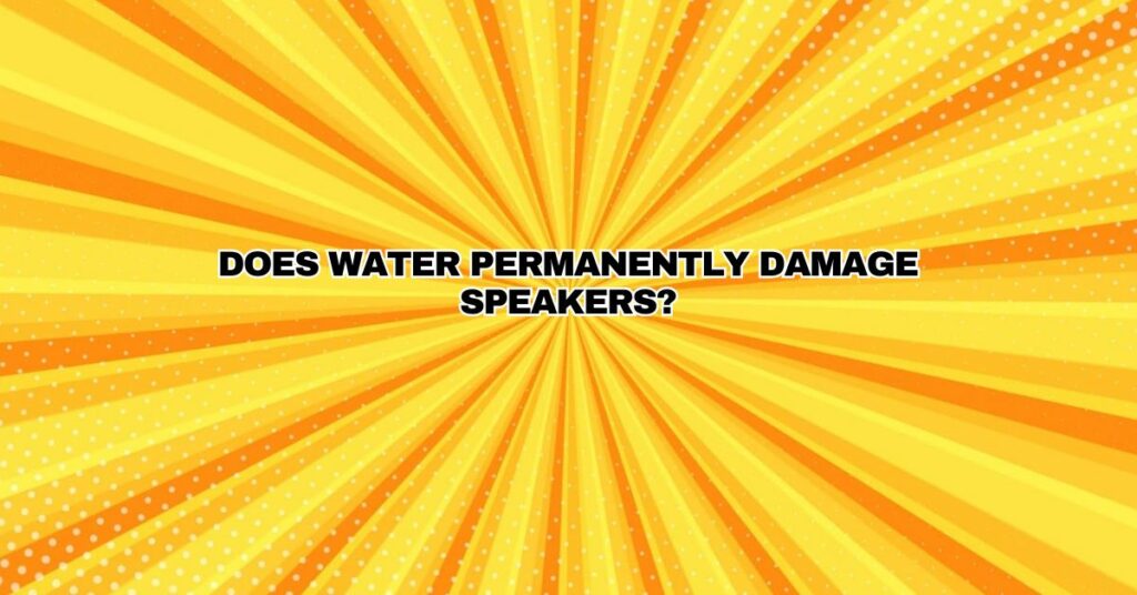 Does water permanently damage speakers?