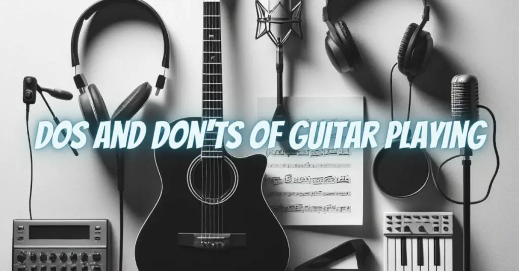 Dos and Don'ts of Guitar Playing