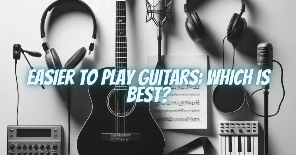 Easier to Play Guitars: Which is Best?