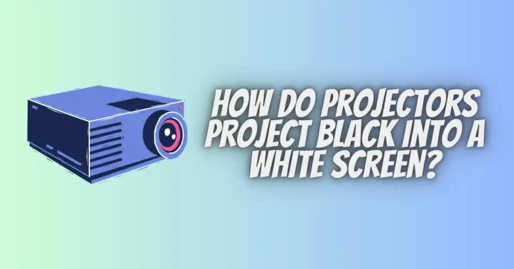 how do projectors project black into a white screen