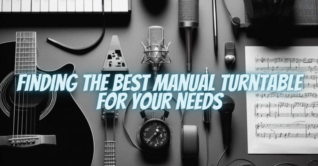 Finding the Best Manual Turntable for Your Needs
