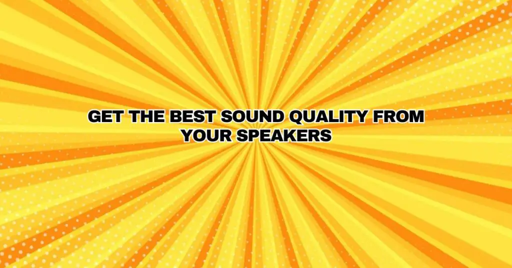 Get the Best Sound Quality from your Speakers