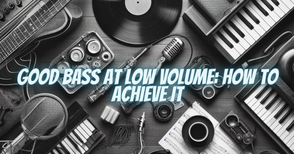 Good Bass at Low Volume: How to Achieve It