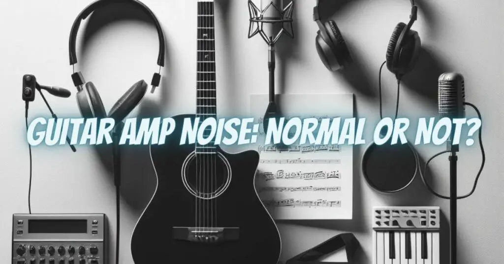 Guitar Amp Noise: Normal or Not?