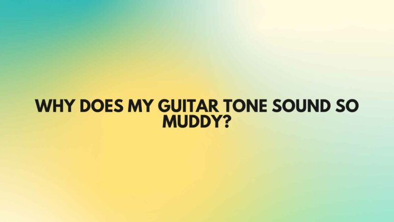Why does my guitar tone sound so muddy?