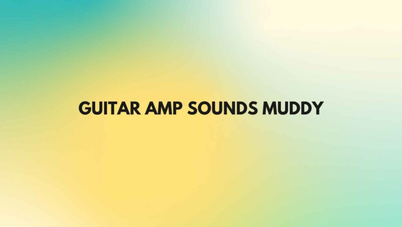 Guitar amp sounds muddy