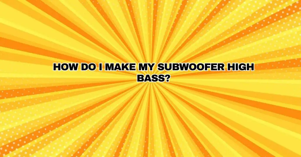 How do I make my subwoofer high bass? All For Turntables