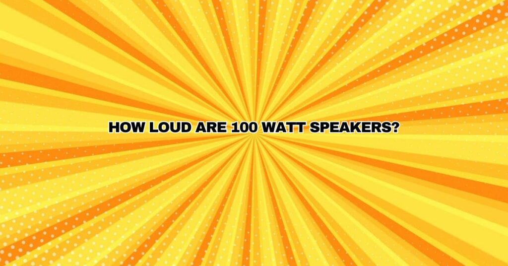 HOW LOUD ARE 100 WATT SPEAKERS?