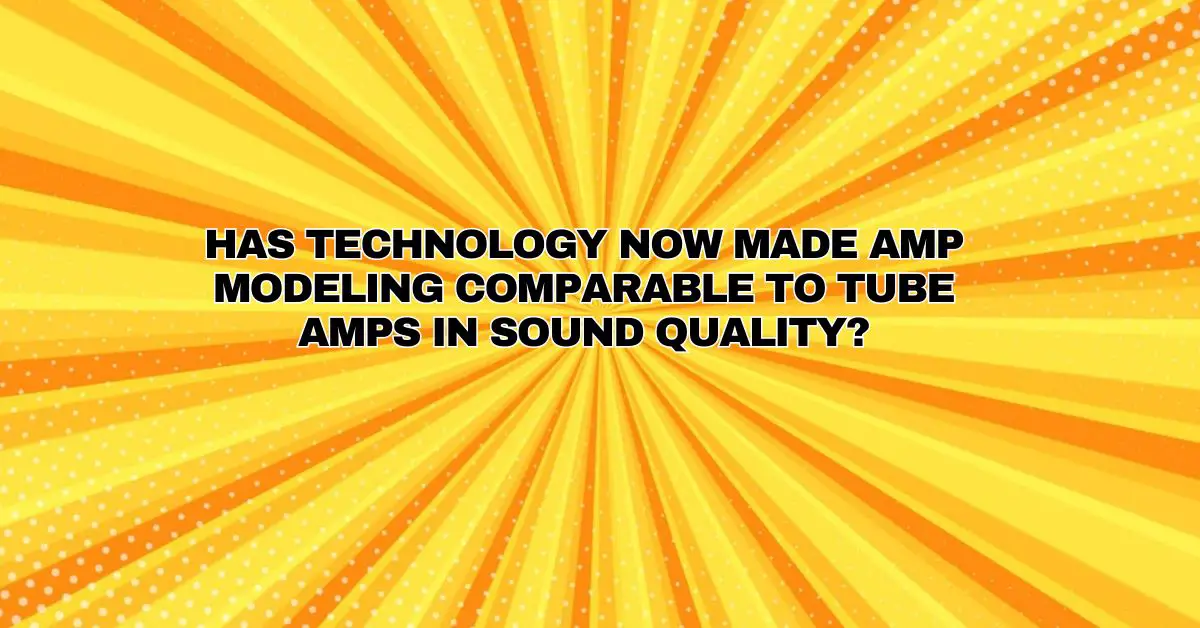 Has technology now made amp modeling comparable to tube amps in sound