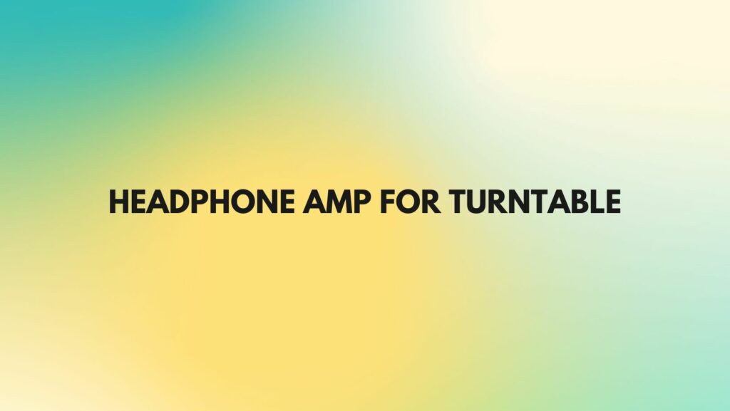 Headphone amp for turntable