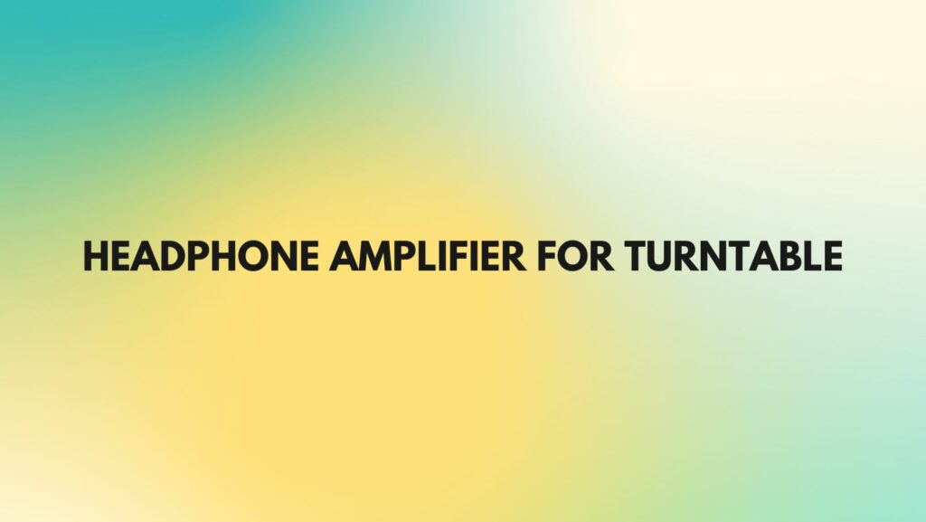 Headphone amplifier for turntable
