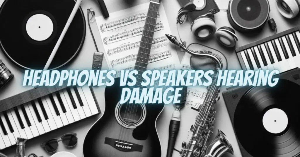 Headphones vs speakers hearing damage