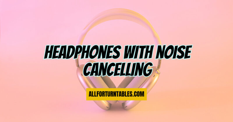 Headphones with noise cancelling