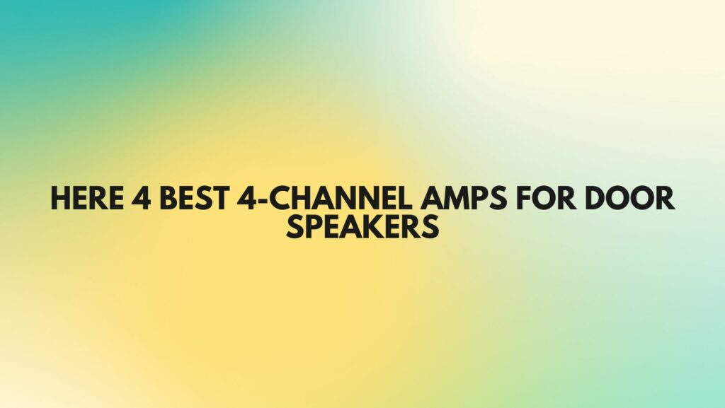 Here 4 best 4-Channel Amps for Door Speakers
