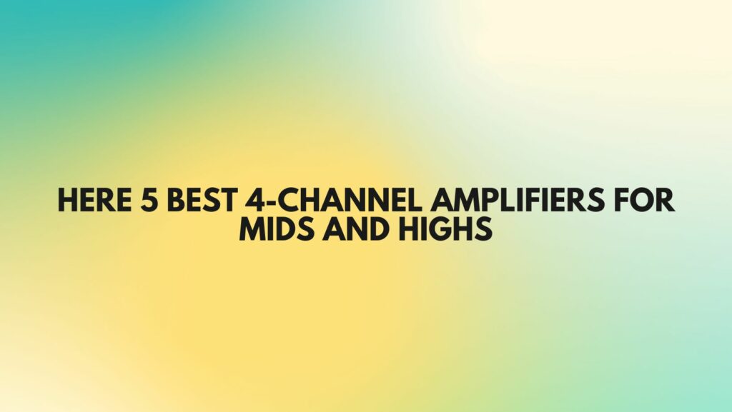 Here 5 best 4-Channel Amplifiers for Mids and Highs