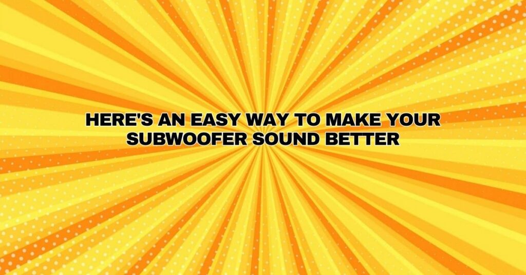 Here's an easy way to make your subwoofer sound better