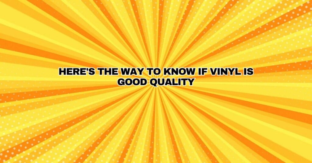 Here's the way to know if vinyl is good quality