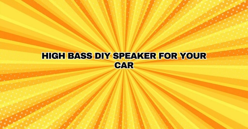 High bass DIY speaker for your car