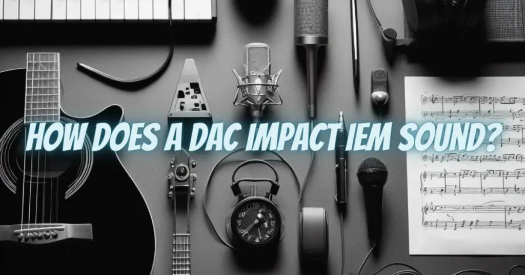 How Does a DAC Impact IEM Sound?