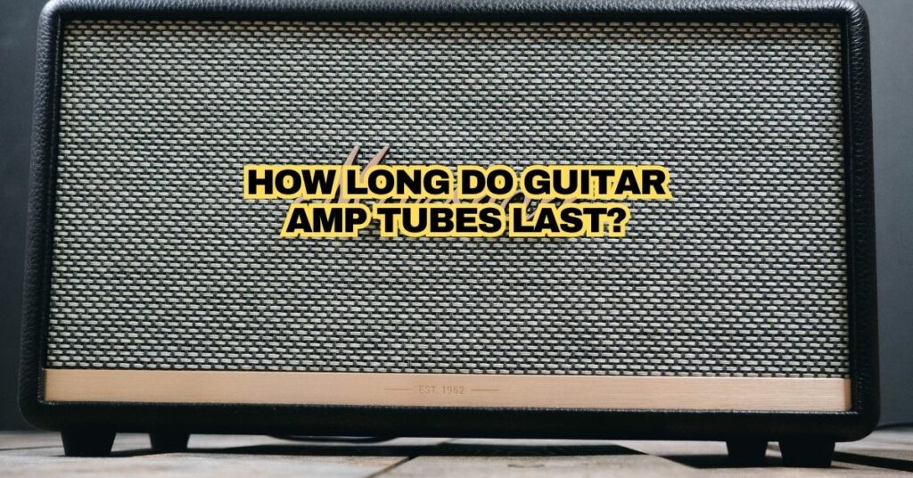 How Long do Guitar Amp Tubes Last?
