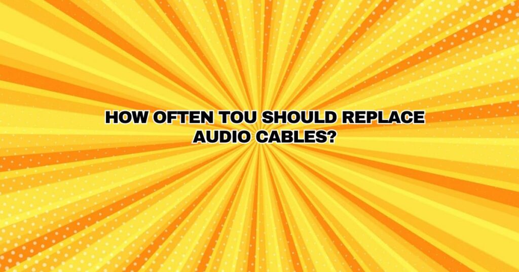 How Often Tou Should Replace Audio Cables?