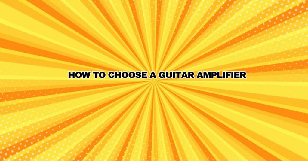 How To Choose a Guitar Amplifier