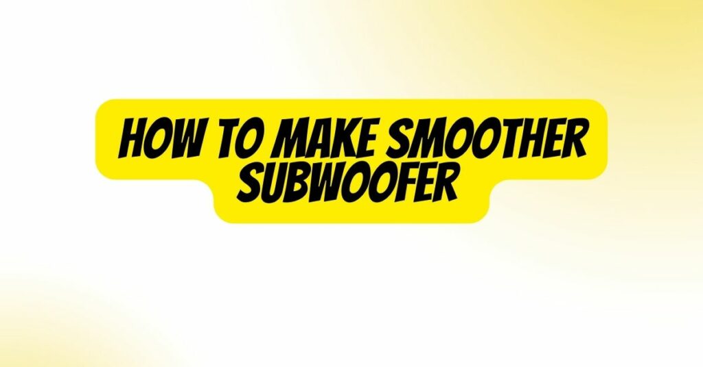 How To Make Smoother Subwoofer