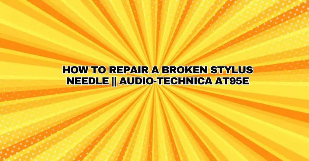 How To Repair A Broken Stylus Needle || Audio-Technica AT95E