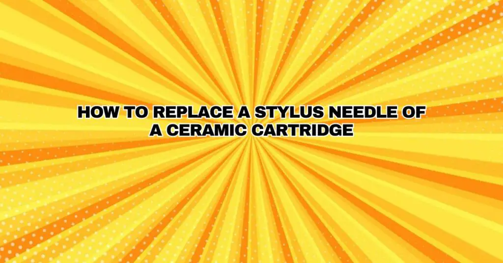 How To Replace A Stylus Needle Of A Ceramic Cartridge