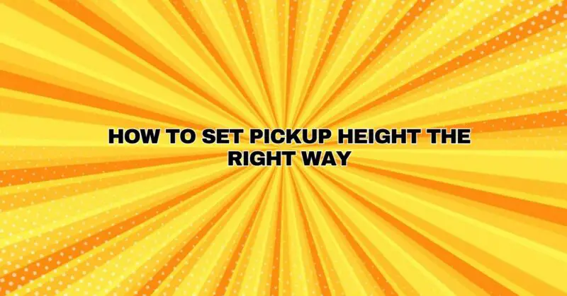 How To Set Pickup Height The Right Way