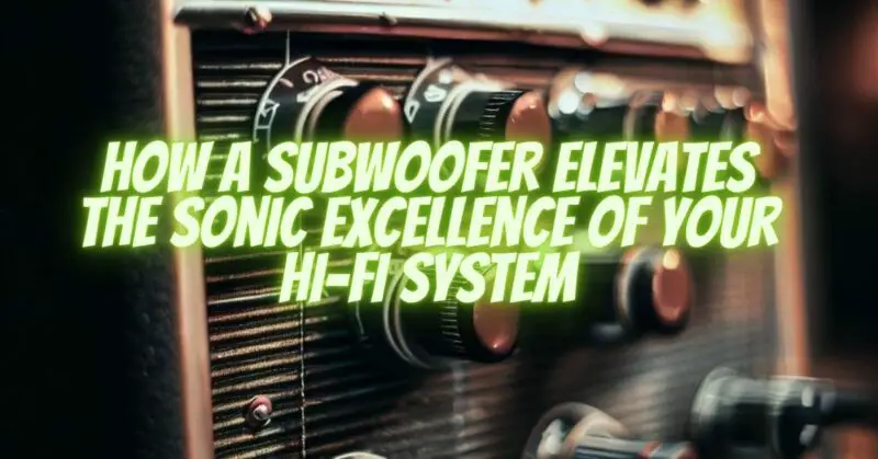 How a Subwoofer Elevates the Sonic Excellence of Your Hi-Fi System