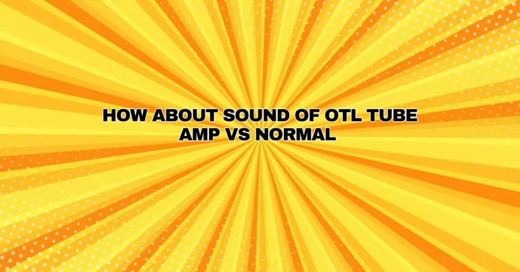 How about sound of OTL tube amp vs normal