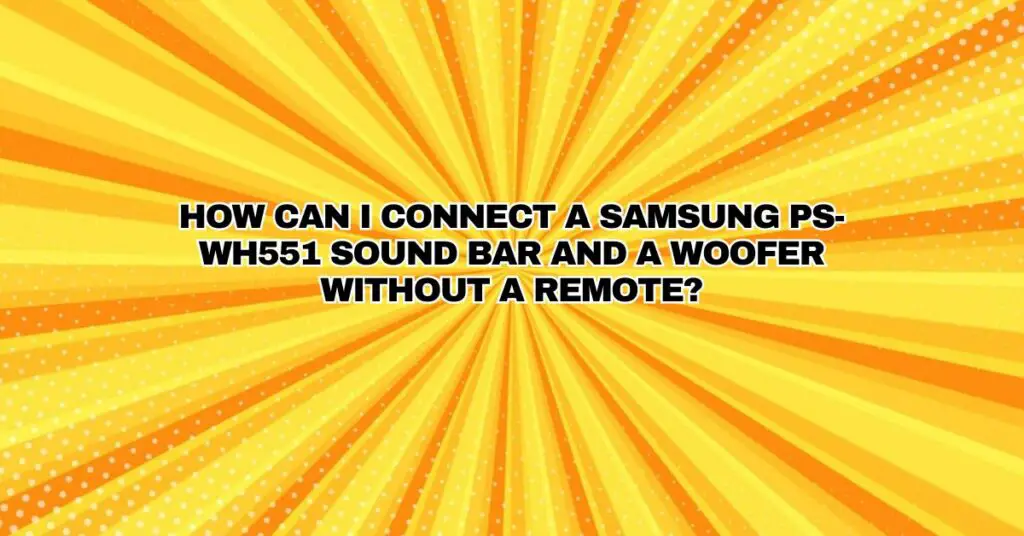 How can I connect a Samsung PS-WH551 sound bar and a woofer without a remote?
