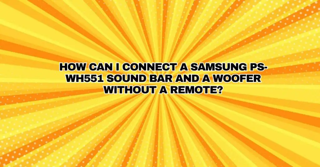 How can I connect a Samsung PS-WH551 sound bar and a woofer without a remote?