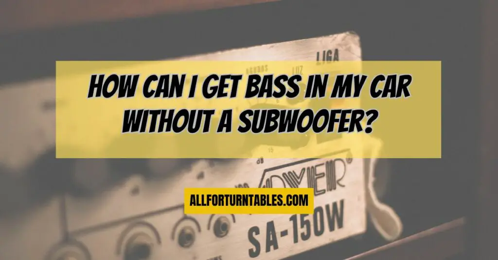 How can I get bass in my car without a subwoofer?