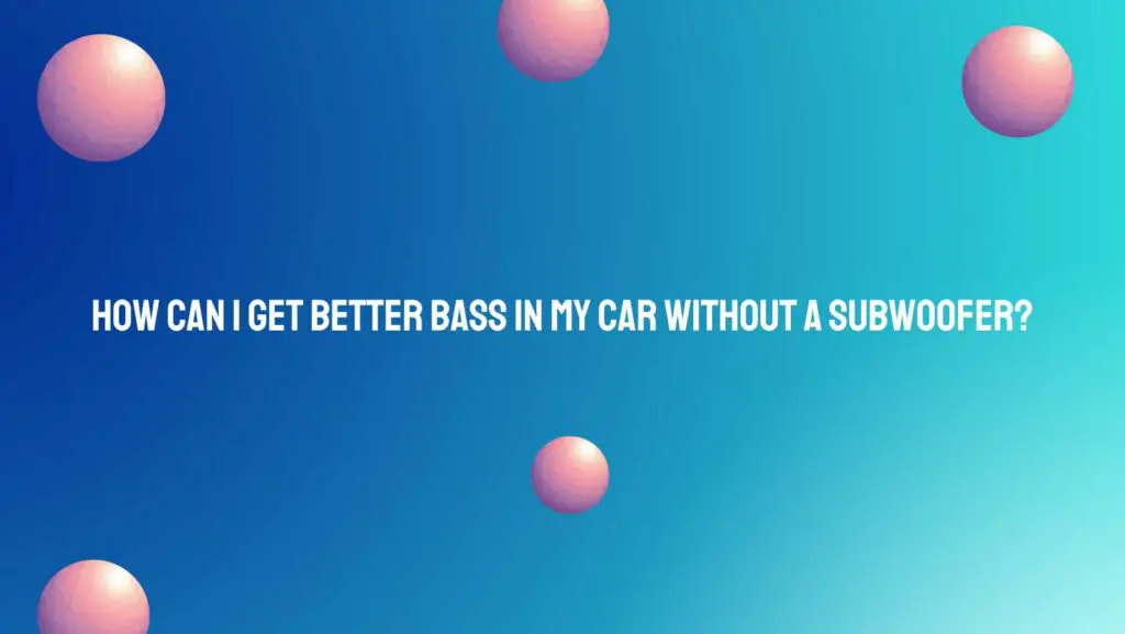 How can I get better bass in my car without a subwoofer?