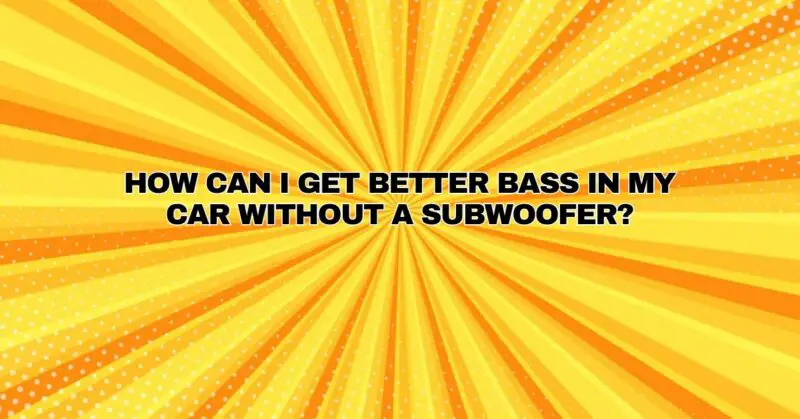 How can I get better bass in my car without a subwoofer?