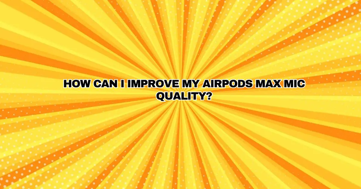 How can I improve my AirPods Max mic quality? All For Turntables