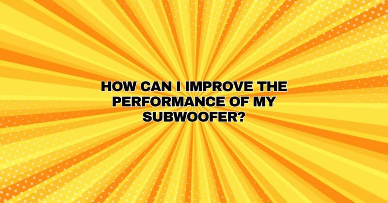 How can I improve the performance of my subwoofer?