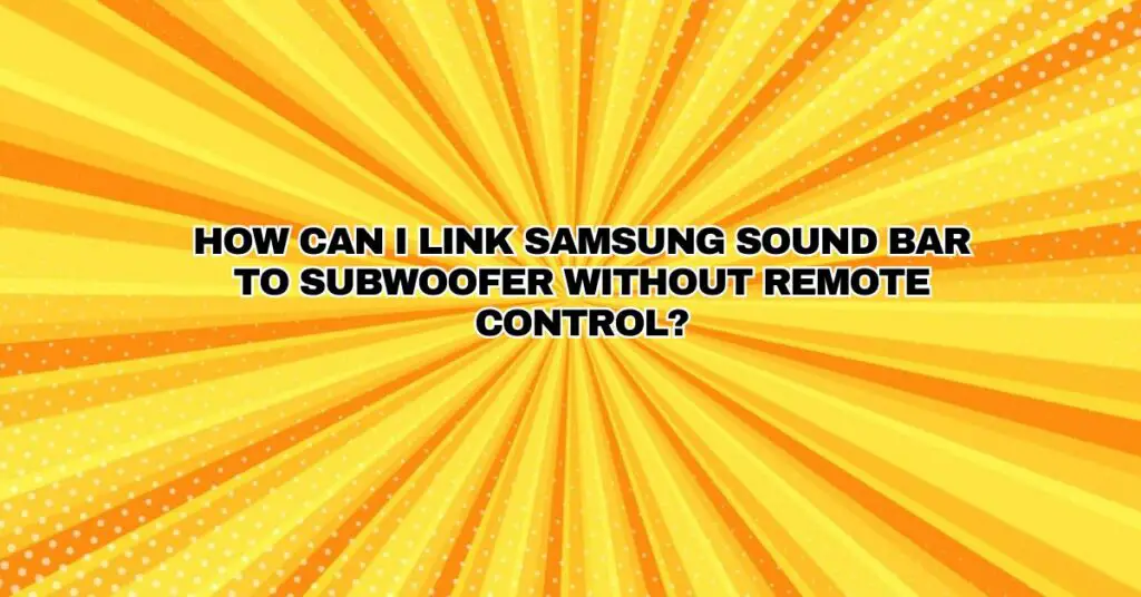 How can I link Samsung sound bar to subwoofer without remote control?