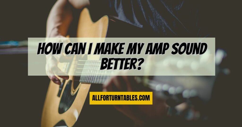 How can I make my amp sound better