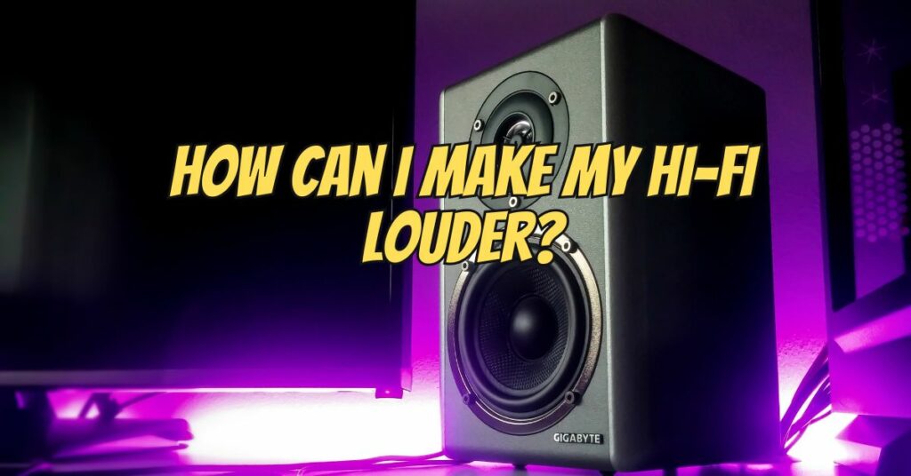 How can I make my hi-fi louder?