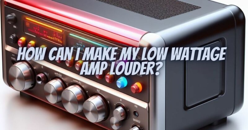 How can I make my low wattage amp louder?
