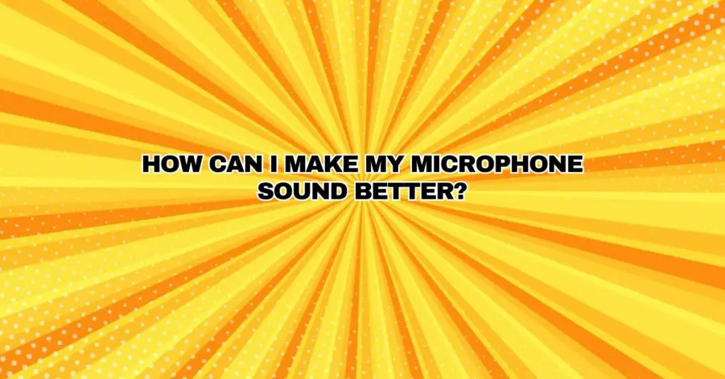 How can I make my microphone sound better?