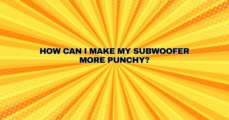 How can I make my subwoofer more punchy?