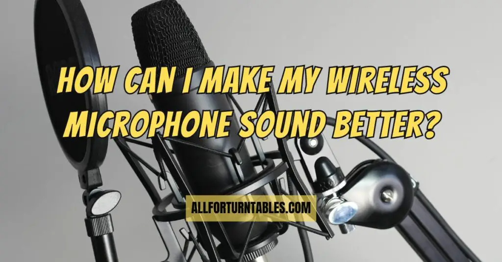 How can I make my wireless microphone sound better?