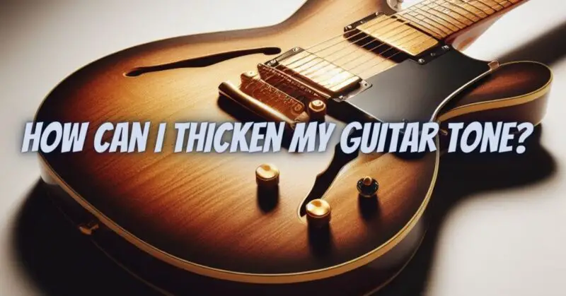 How can I thicken my guitar tone?
